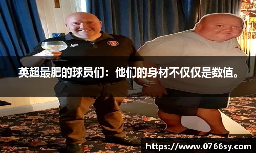英超最肥的球员们：他们的身材不仅仅是数值。
