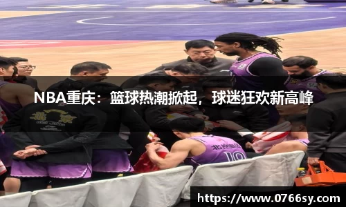 NBA重庆：篮球热潮掀起，球迷狂欢新高峰