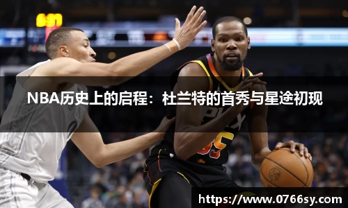 NBA历史上的启程：杜兰特的首秀与星途初现