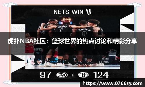 虎扑NBA社区：篮球世界的热点讨论和精彩分享