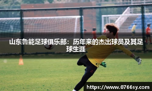 山东鲁能足球俱乐部：历年来的杰出球员及其足球生涯