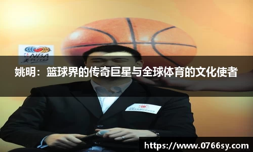 姚明：篮球界的传奇巨星与全球体育的文化使者